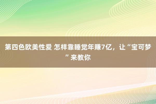 第四色欧美性爱 怎样靠睡觉年赚7亿，让“宝可梦”来教你