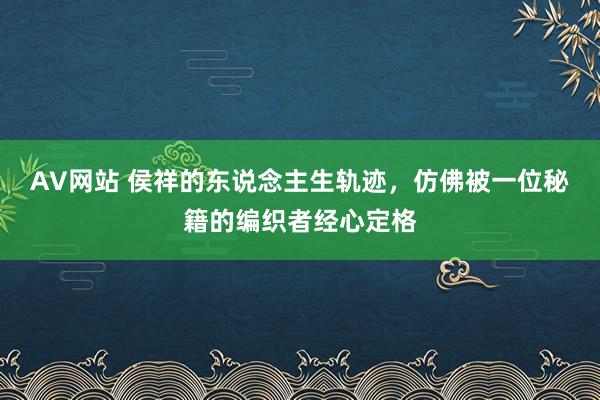 AV网站 侯祥的东说念主生轨迹，仿佛被一位秘籍的编织者经心定格