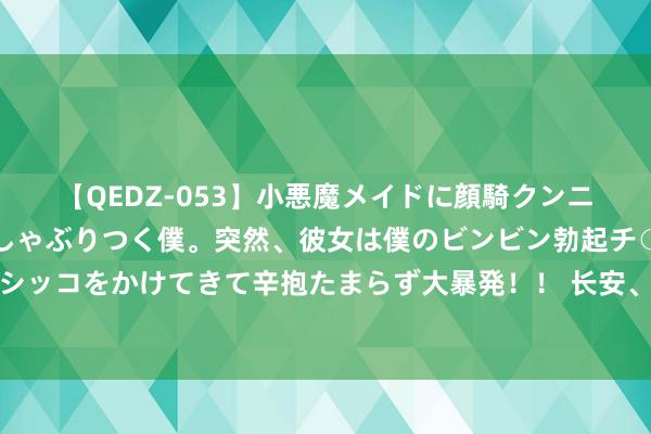 【QEDZ-053】小悪魔メイドに顔騎クンニを強要されオマ○コにしゃぶりつく僕。突然、彼女は僕のビンビン勃起チ○ポをしごき、聖水オシッコをかけてきて辛抱たまらず大暴発！！ 长安、祯祥、奇瑞纷纷妥洽，蔚来的换电形态为什么成为主流？