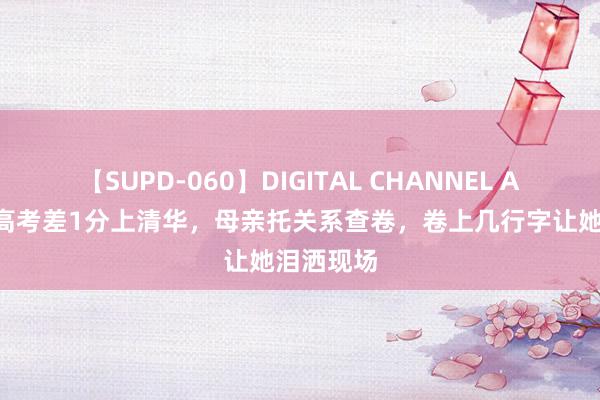 【SUPD-060】DIGITAL CHANNEL AYA 犬子高考差1分上清华，母亲托关系查卷，卷上几行字让她泪洒现场