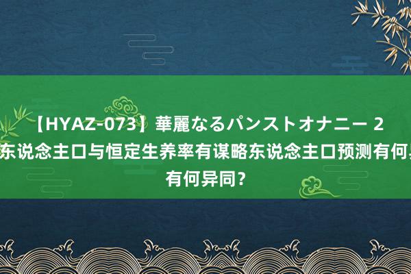 【HYAZ-073】華麗なるパンストオナニー 2 预期东说念主口与恒定生养率有谋略东说念主口预测有何异同？