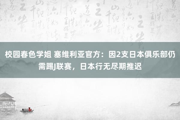 校园春色学姐 塞维利亚官方：因2支日本俱乐部仍需踢J联赛，日本行无尽期推迟