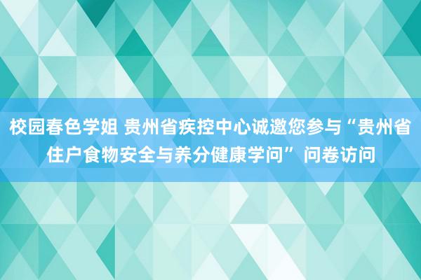 校园春色学姐 贵州省疾控中心诚邀您参与“贵州省住户食物安全与养分健康学问” 问卷访问