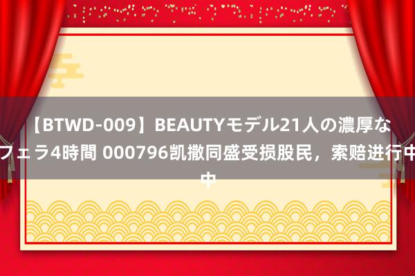 【BTWD-009】BEAUTYモデル21人の濃厚なフェラ4時間 000796凯撒同盛受损股民，索赔进行中