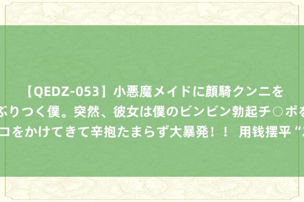 【QEDZ-053】小悪魔メイドに顔騎クンニを強要されオマ○コにしゃぶりつく僕。突然、彼女は僕のビンビン勃起チ○ポをしごき、聖水オシッコをかけてきて辛抱たまらず大暴発！！ 用钱摆平“2.14恶性撞船事件”？台媒称赖清德成最大赢家，的确如斯？