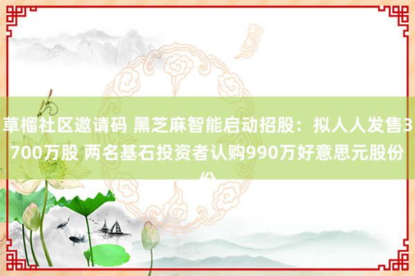 草榴社区邀请码 黑芝麻智能启动招股：拟人人发售3700万股 两名基石投资者认购990万好意思元股份