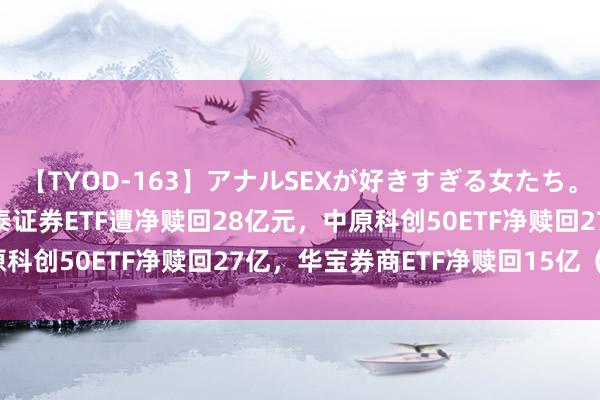 【TYOD-163】アナルSEXが好きすぎる女たち。 ETF资金流向：7月国泰证券ETF遭净赎回28亿元，中原科创50ETF净赎回27亿，华宝券商ETF净赎回15亿（附图）