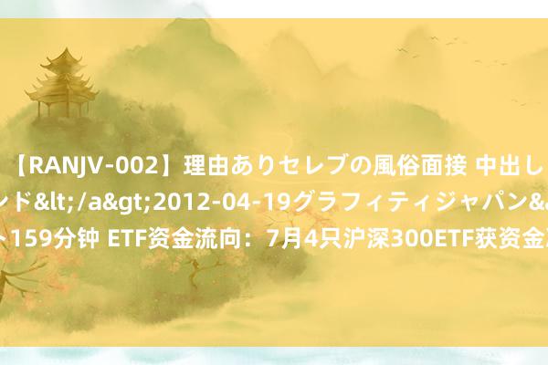 【RANJV-002】理由ありセレブの風俗面接 中出しできる人妻ソープランド</a>2012-04-19グラフィティジャパン&$フェアエスト159分钟 ETF资金流向：7月4只沪深300ETF获资金净申购1290亿元！华泰柏瑞沪深300ETF获净申购511亿元（附图）