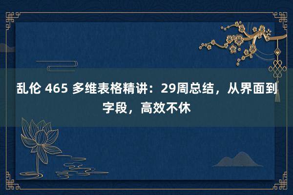 乱伦 465 多维表格精讲：29周总结，从界面到字段，高效不休