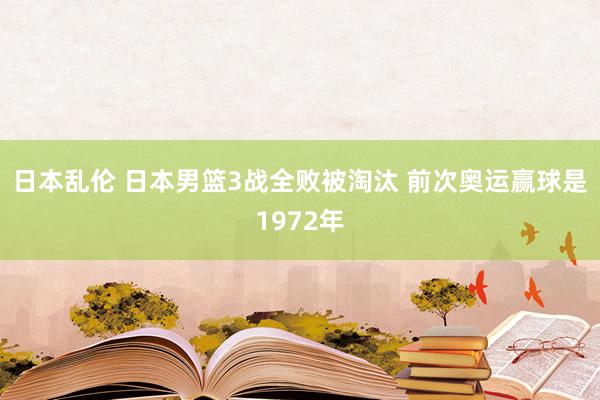 日本乱伦 日本男篮3战全败被淘汰 前次奥运赢球是1972年