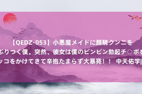 【QEDZ-053】小悪魔メイドに顔騎クンニを強要されオマ○コにしゃぶりつく僕。突然、彼女は僕のビンビン勃起チ○ポをしごき、聖水オシッコをかけてきて辛抱たまらず大暴発！！ 中天佑学|生存因勤苦而好意思好, 这是姆妈一直教他的事