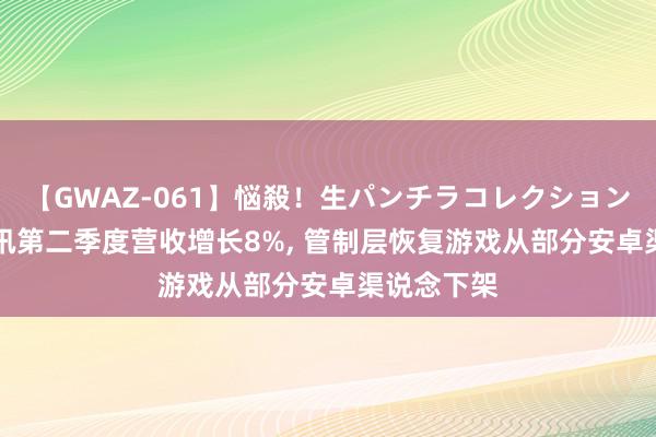 【GWAZ-061】悩殺！生パンチラコレクション 4時間 腾讯第二季度营收增长8%, 管制层恢复游戏从部分安卓渠说念下架