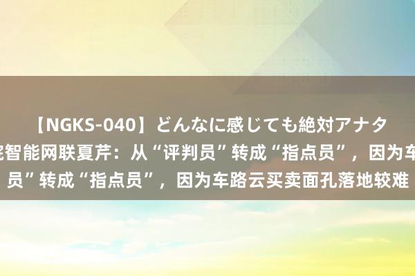 【NGKS-040】どんなに感じても絶対アナタ目線 春野さくら 中汽院智能网联夏芹：从“评判员”转成“指点员”，因为车路云买卖面孔落地较难