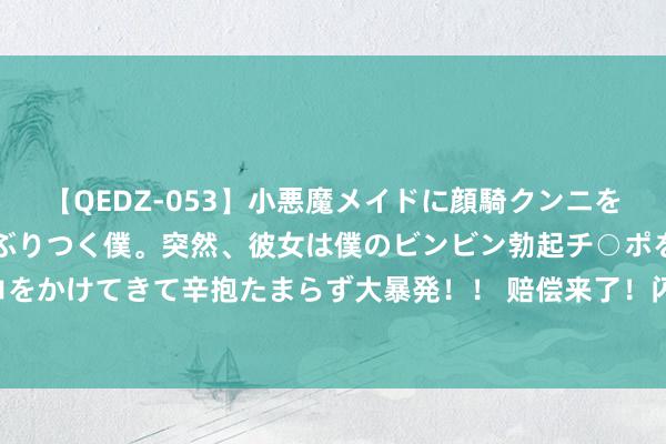 【QEDZ-053】小悪魔メイドに顔騎クンニを強要されオマ○コにしゃぶりつく僕。突然、彼女は僕のビンビン勃起チ○ポをしごき、聖水オシッコをかけてきて辛抱たまらず大暴発！！ 赔偿来了！闪光节爆 BUG，无穷爆闪不重样，官方伏击发文处理