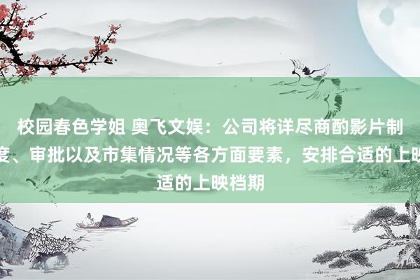 校园春色学姐 奥飞文娱：公司将详尽商酌影片制作程度、审批以及市集情况等各方面要素，安排合适的上映档期