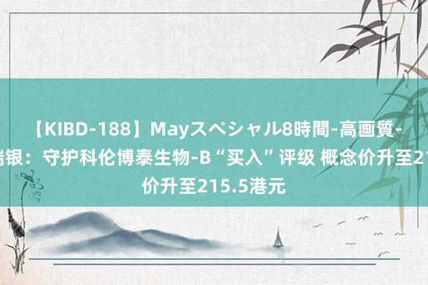 【KIBD-188】Mayスペシャル8時間-高画質-特別編 瑞银：守护科伦博泰生物-B“买入”评级 概念价升至215.5港元