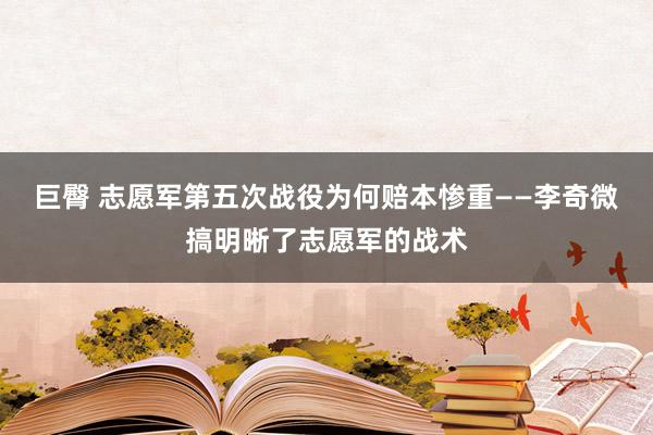 巨臀 志愿军第五次战役为何赔本惨重——李奇微搞明晰了志愿军的战术