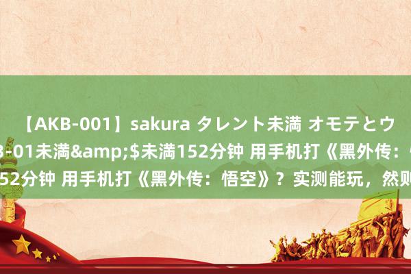 【AKB-001】sakura タレント未満 オモテとウラ</a>2009-03-01未満&$未満152分钟 用手机打《黑外传：悟空》？实测能玩，然则不保举