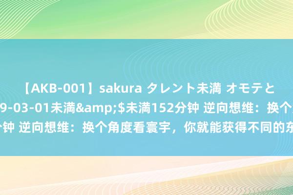 【AKB-001】sakura タレント未満 オモテとウラ</a>2009-03-01未満&$未満152分钟 逆向想维：换个角度看寰宇，你就能获得不同的东说念主性气运