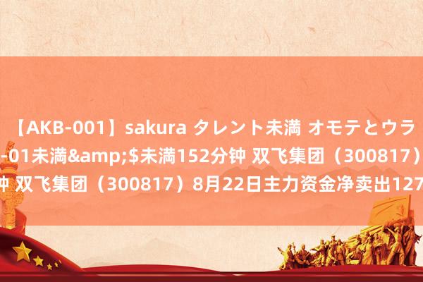 【AKB-001】sakura タレント未満 オモテとウラ</a>2009-03-01未満&$未満152分钟 双飞集团（300817）8月22日主力资金净卖出1271.25万元