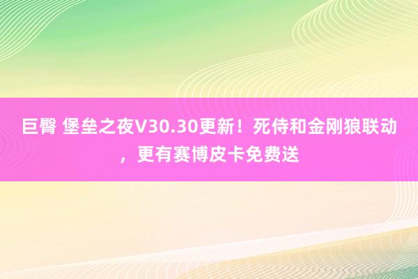 巨臀 堡垒之夜V30.30更新！死侍和金刚狼联动，更有赛博皮卡免费送