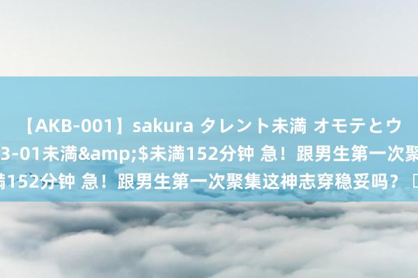 【AKB-001】sakura タレント未満 オモテとウラ</a>2009-03-01未満&$未満152分钟 急！跟男生第一次聚集这神志穿稳妥吗？ ​​​