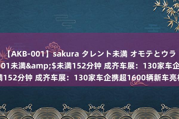 【AKB-001】sakura タレント未満 オモテとウラ</a>2009-03-01未満&$未満152分钟 成齐车展：130家车企携超1600辆新车亮相