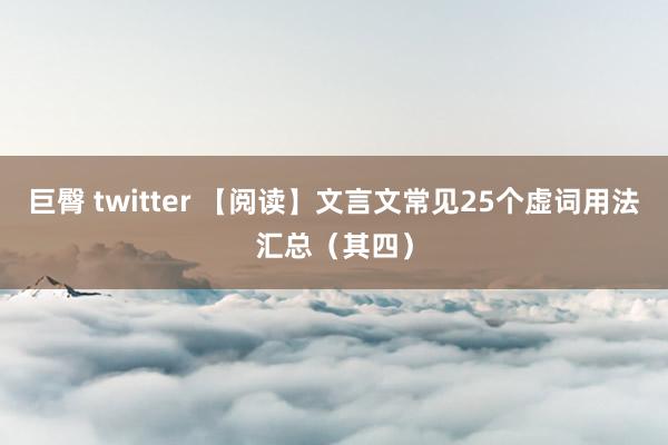 巨臀 twitter 【阅读】文言文常见25个虚词用法汇总（其四）